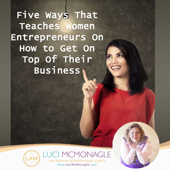 Five Ways That Teaches Women Entrepreneurs On How to Get On Top Of Their Business