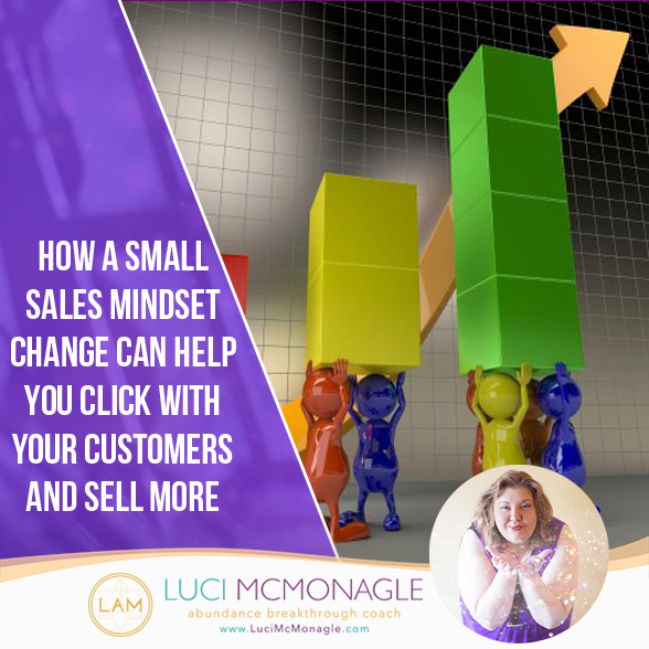 How a Small Sales Mindset Change Can Help You Click with Your Customers and Sell More
